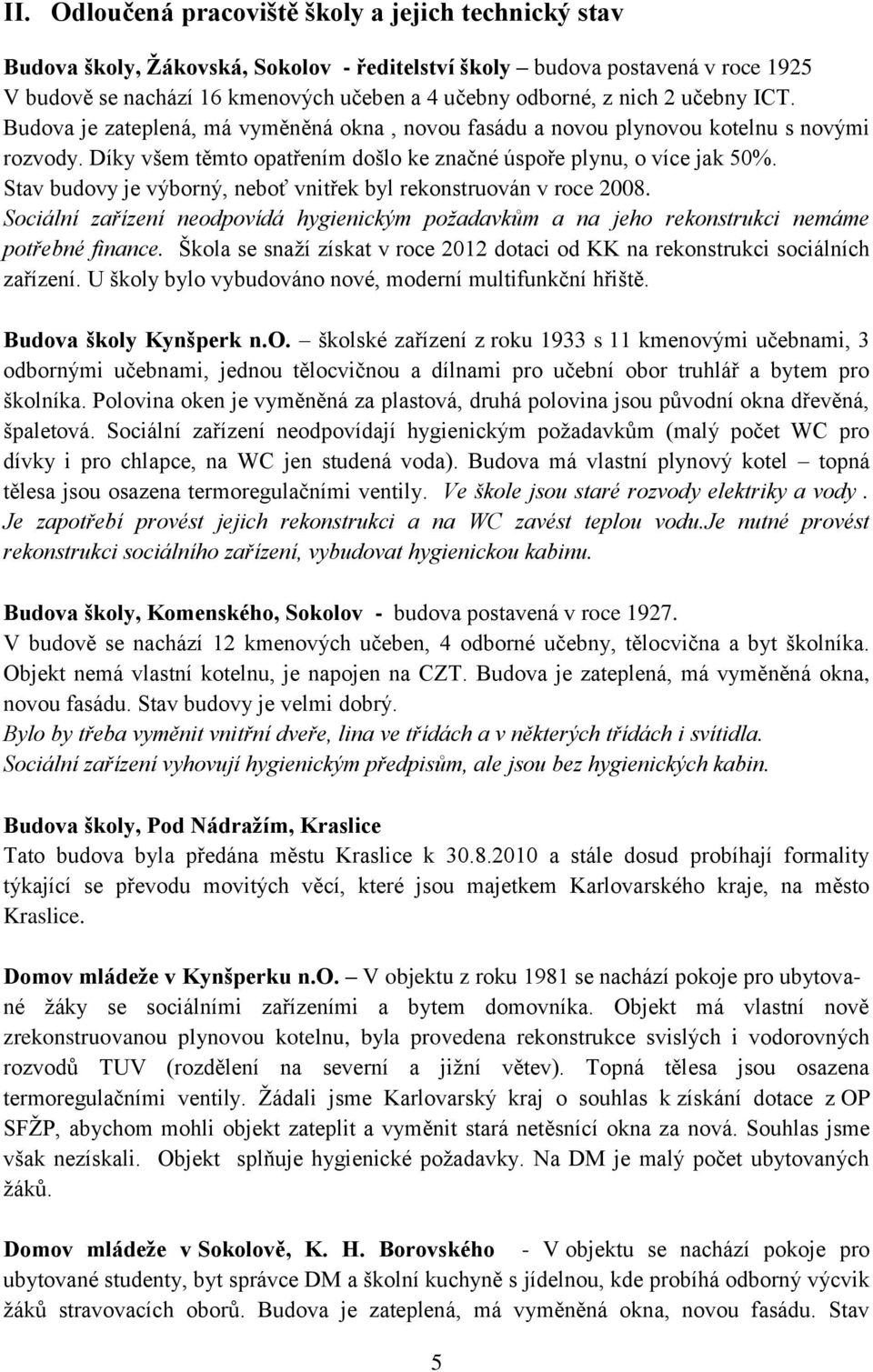 Stav budovy je výborný, neboť vnitřek byl rekonstruován v roce 2008. Sociální zařízení neodpovídá hygienickým požadavkům a na jeho rekonstrukci nemáme potřebné finance.