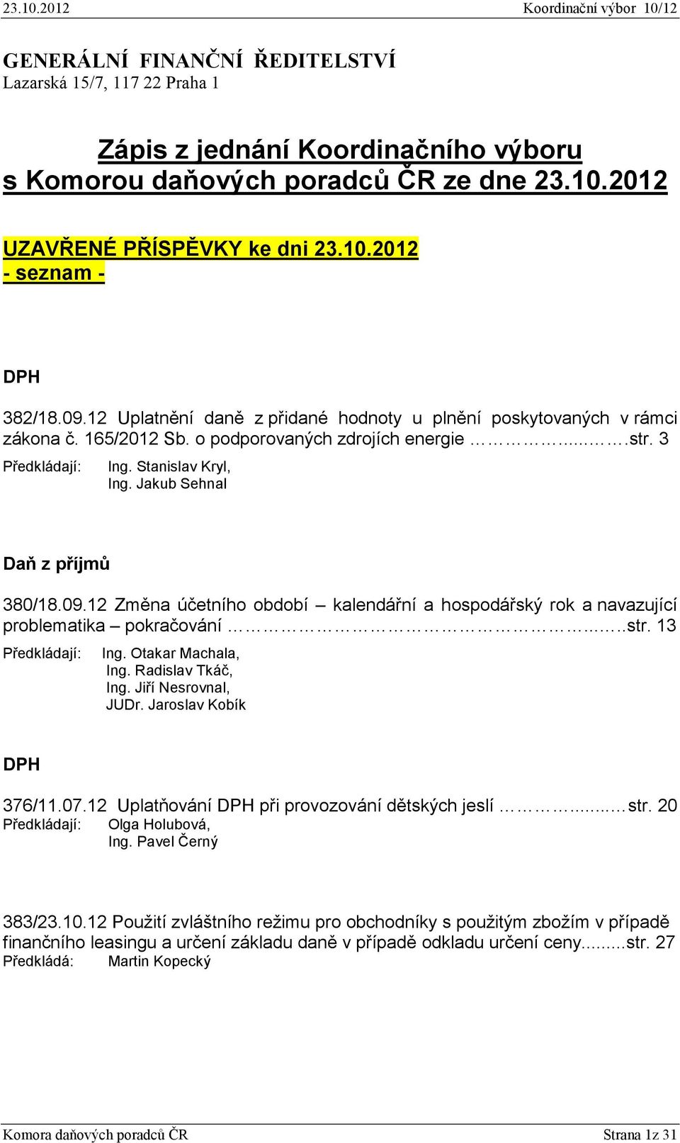 Jakub Sehnal Daň z příjmů 380/18.09.12 Změna účetního období kalendářní a hospodářský rok a navazující problematika pokračování.....str. 13 Předkládají: Ing. Otakar Machala, Ing. Radislav Tkáč, Ing.