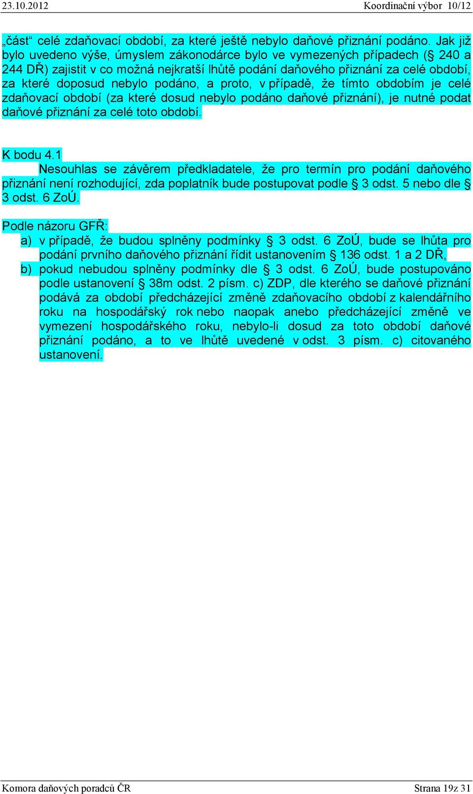 podáno, a proto, v případě, že tímto obdobím je celé zdaňovací období (za které dosud nebylo podáno daňové přiznání), je nutné podat daňové přiznání za celé toto období. K bodu 4.