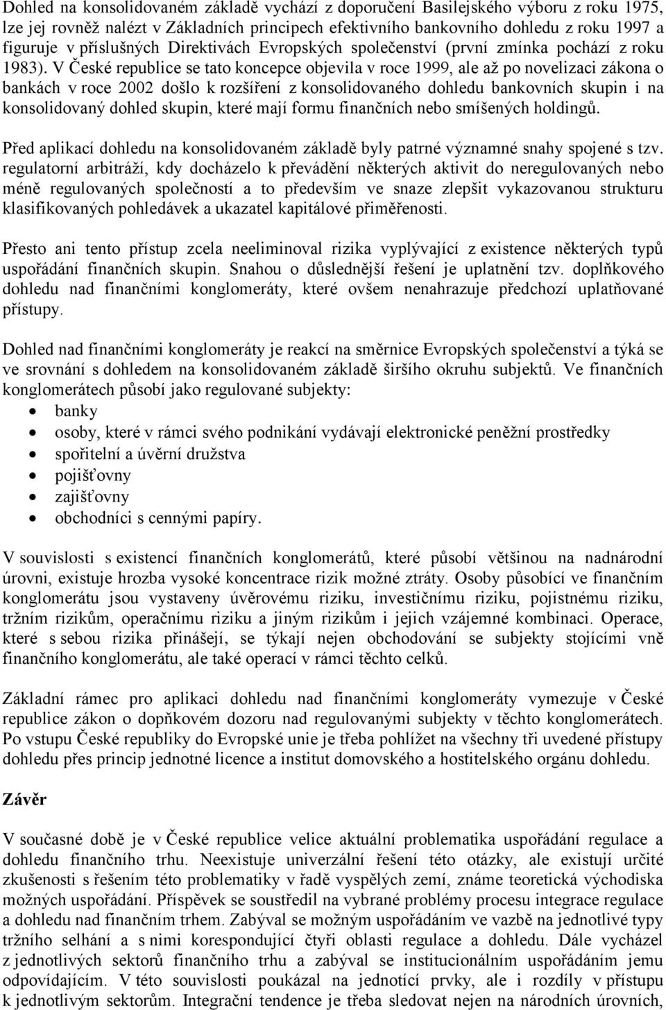 V České republice se tato koncepce objevila v roce 1999, ale až po novelizaci zákona o bankách v roce 2002 došlo k rozšíření z konsolidovaného dohledu bankovních skupin i na konsolidovaný dohled