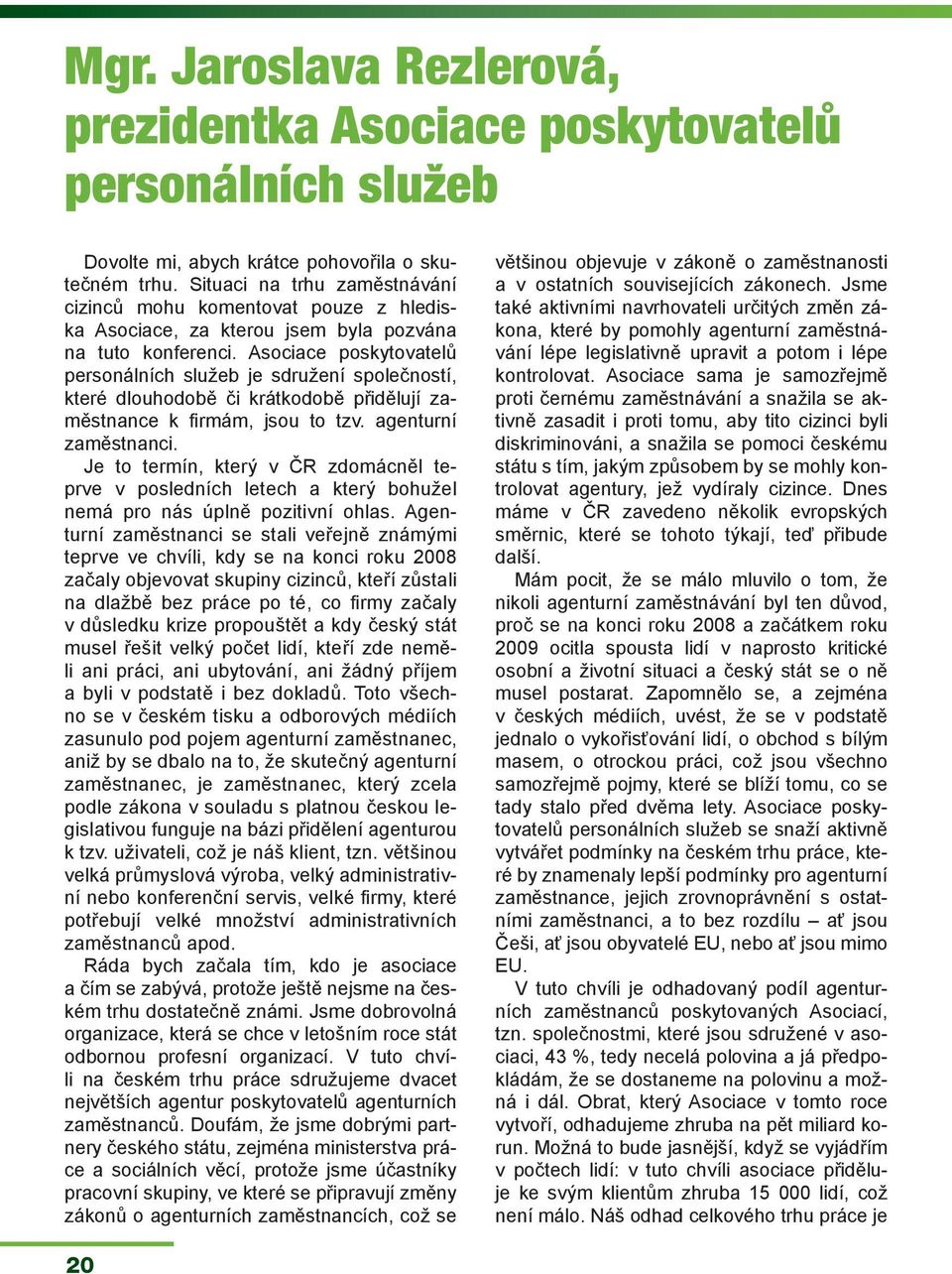 Asociace poskytovatelů personálních služeb je sdružení společností, které dlouhodobě či krátkodobě přidělují zaměstnance k fi rmám, jsou to tzv. agenturní zaměstnanci.