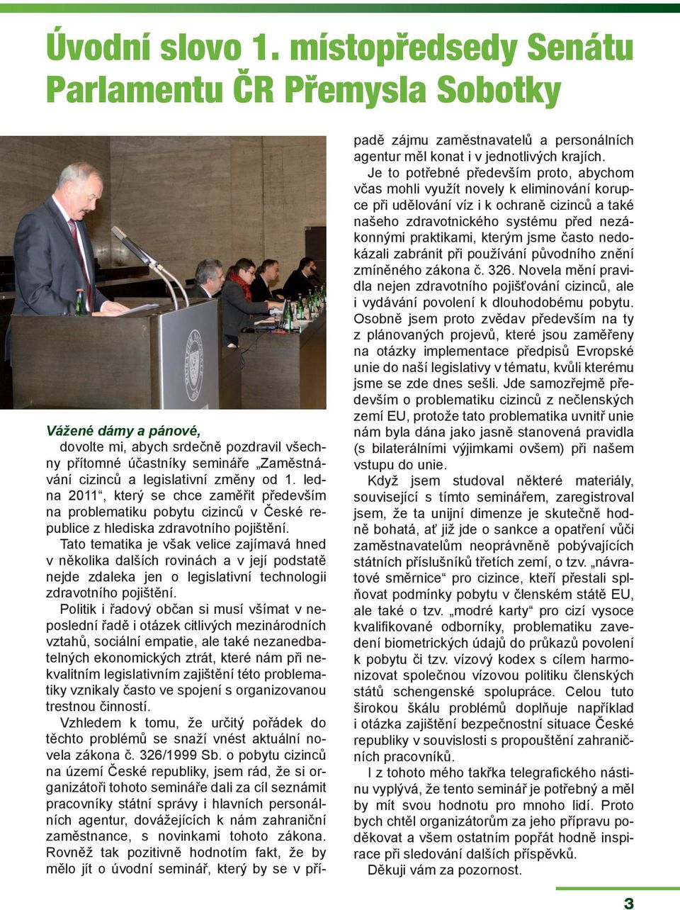 ledna 2011, který se chce zaměřit především na problematiku pobytu cizinců v České republice z hlediska zdravotního pojištění.