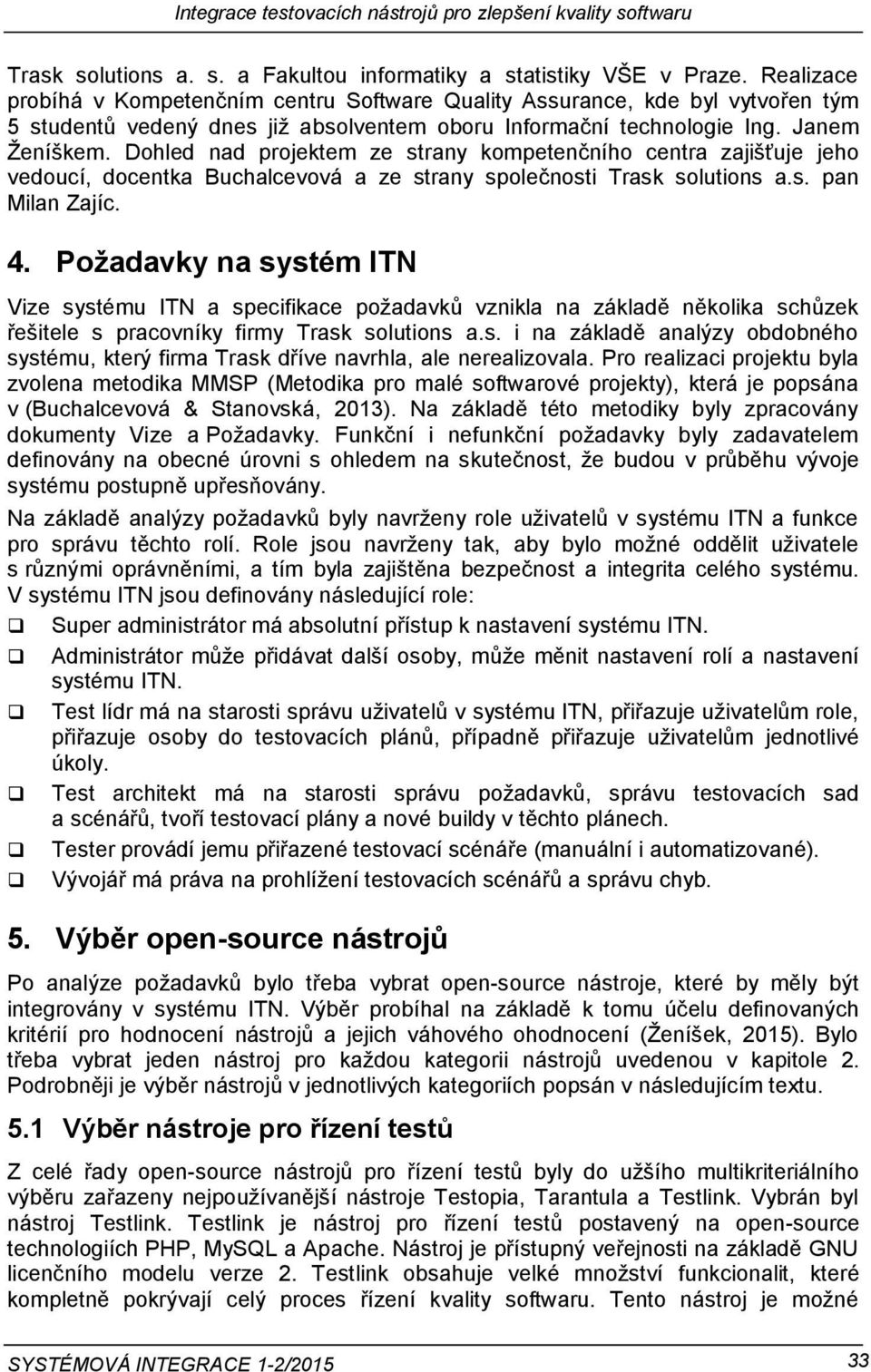 Dohled nad projektem ze strany kompetenčního centra zajišťuje jeho vedoucí, docentka Buchalcevová a ze strany společnosti Trask solutions a.s. pan Milan Zajíc. 4.