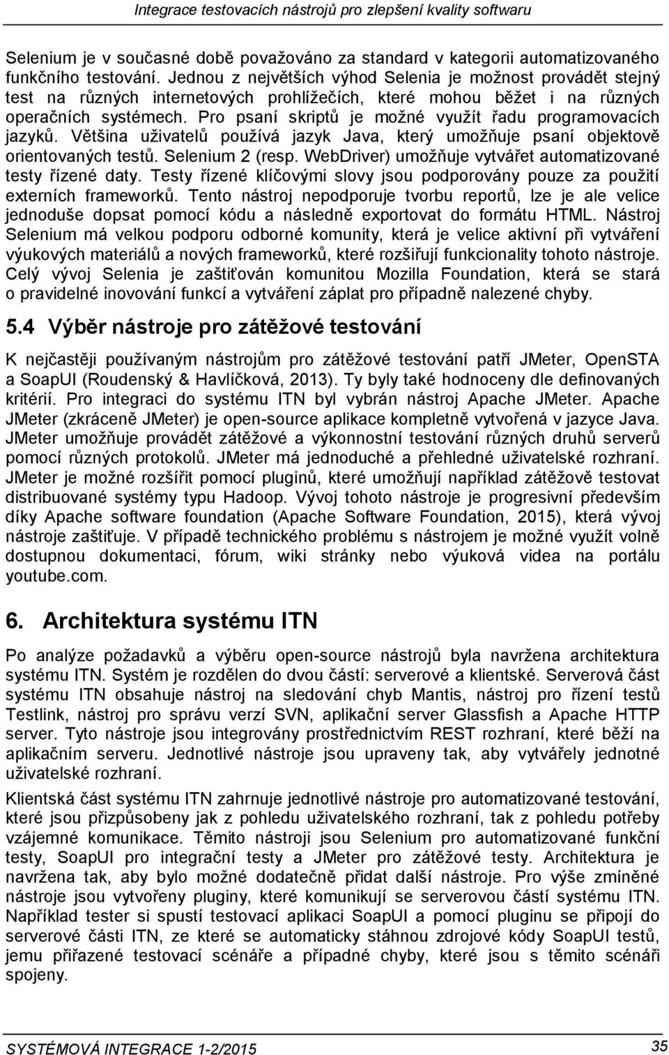 Pro psaní skriptů je možné využít řadu programovacích jazyků. Většina uživatelů používá jazyk Java, který umožňuje psaní objektově orientovaných testů. Selenium 2 (resp.