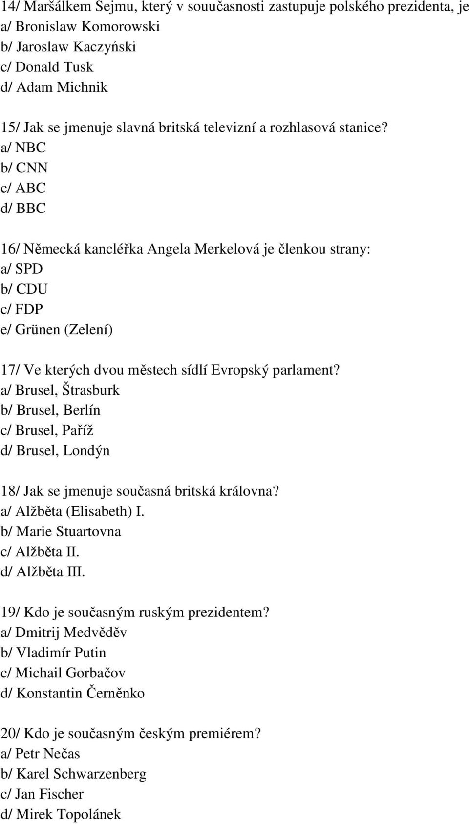 a/ Brusel, Štrasburk b/ Brusel, Berlín c/ Brusel, Paříž d/ Brusel, Londýn 18/ Jak se jmenuje současná britská královna? a/ Alžběta (Elisabeth) I. b/ Marie Stuartovna c/ Alžběta II. d/ Alžběta III.