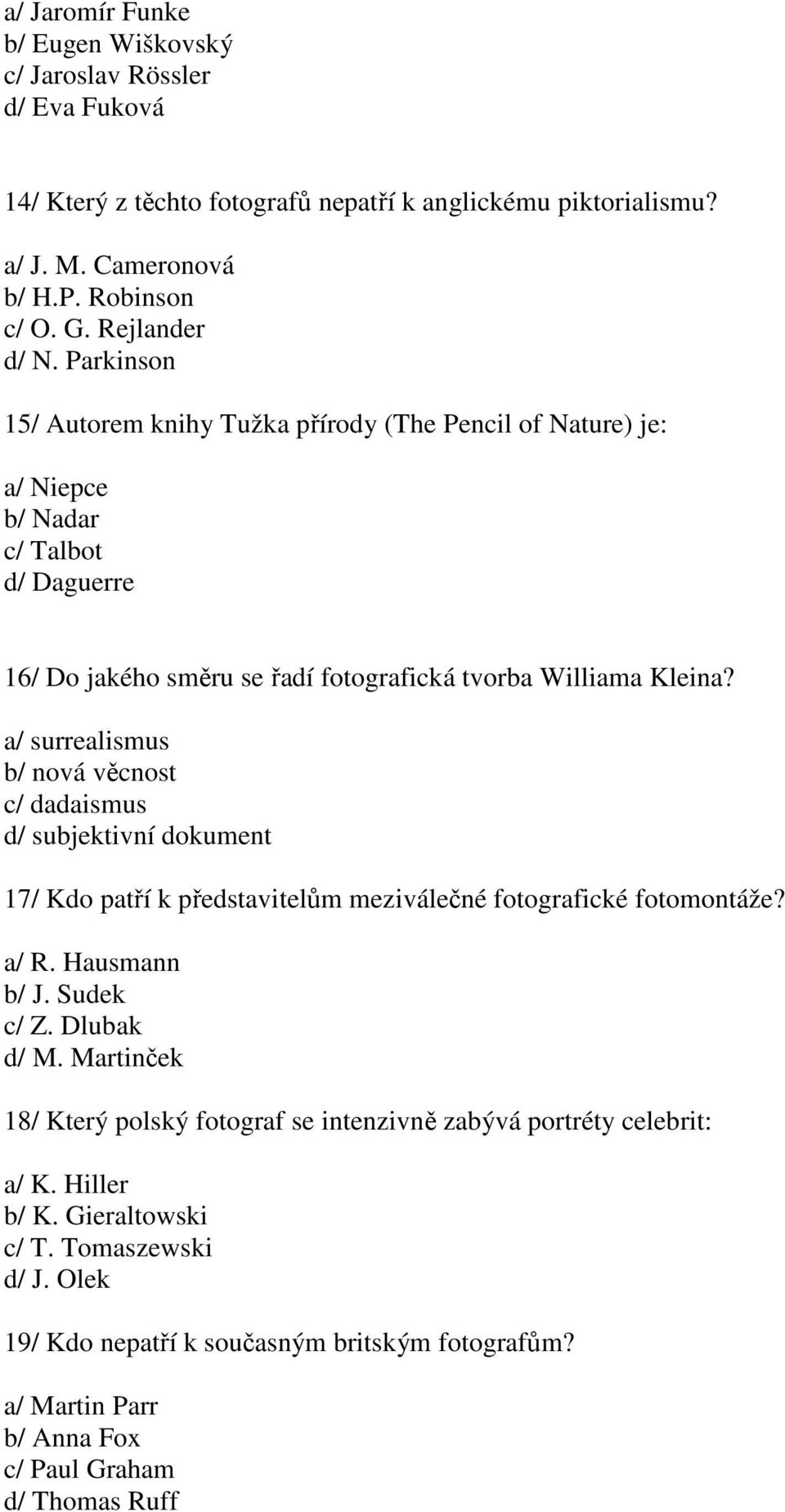 a/ surrealismus b/ nová věcnost c/ dadaismus d/ subjektivní dokument 17/ Kdo patří k představitelům meziválečné fotografické fotomontáže? a/ R. Hausmann b/ J. Sudek c/ Z. Dlubak d/ M.