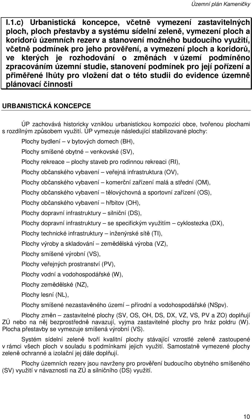 podmínek pro jeho prověření, a vymezení ploch a koridorů, ve kterých je rozhodování o změnách v území podmíněno zpracováním územní studie, stanovení podmínek pro její pořízení a přiměřené lhůty pro