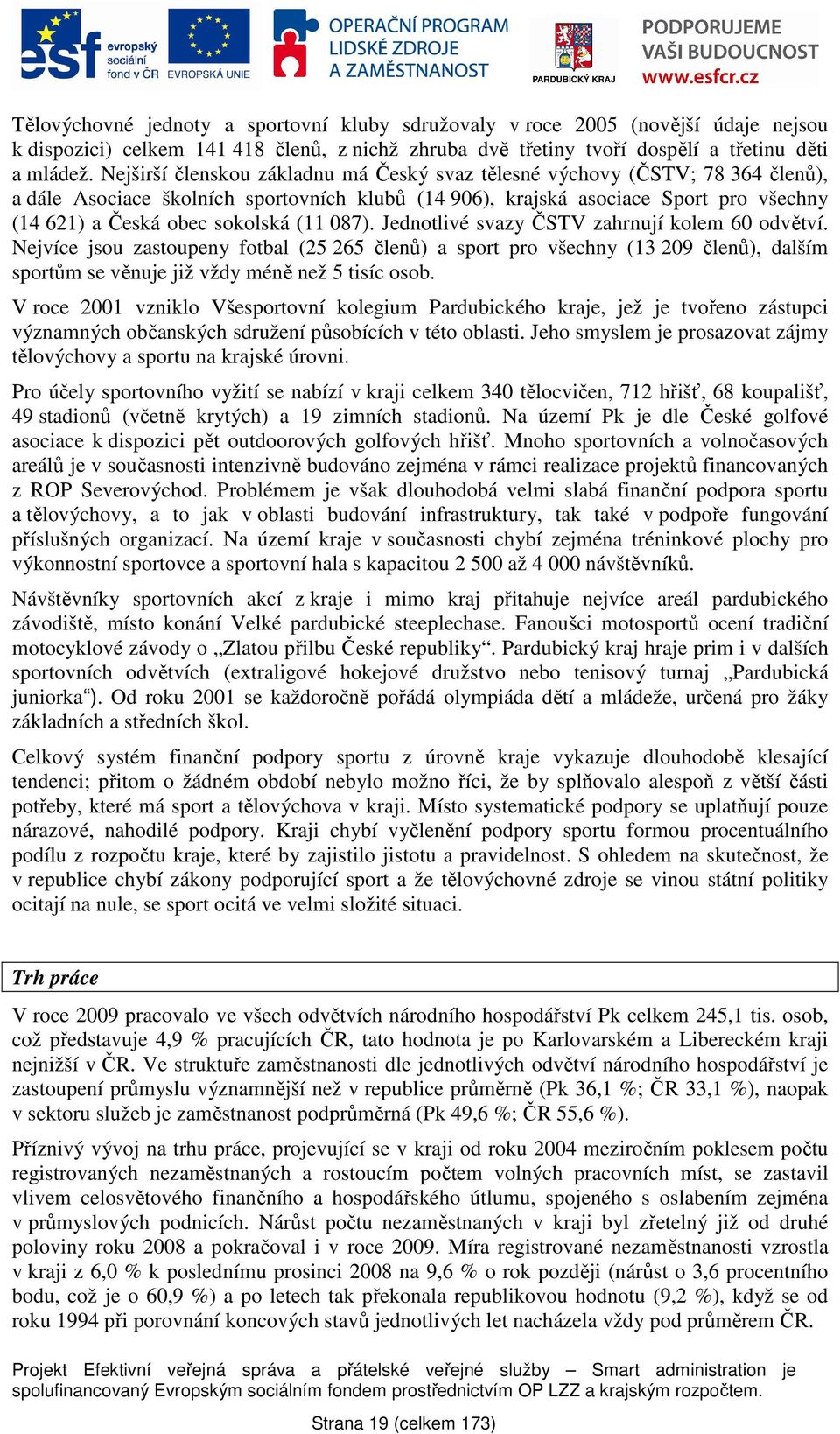 (11 087). Jednotlivé svazy ČSTV zahrnují kolem 60 odvětví. Nejvíce jsou zastoupeny fotbal (25 265 členů) a sport pro všechny (13 209 členů), dalším sportům se věnuje již vždy méně než 5 tisíc osob.