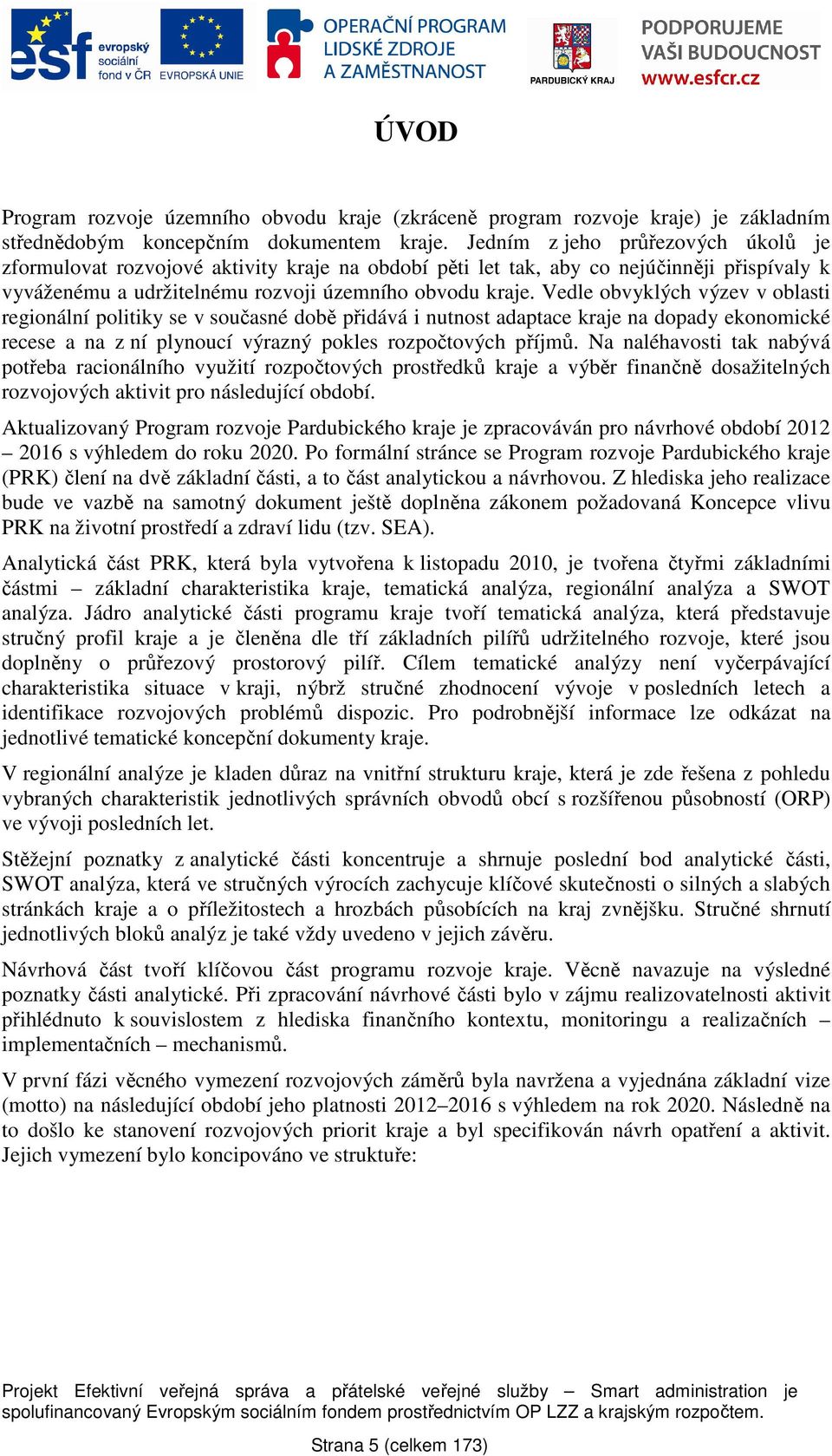 Vedle obvyklých výzev v oblasti regionální politiky se v současné době přidává i nutnost adaptace kraje na dopady ekonomické recese a na z ní plynoucí výrazný pokles rozpočtových příjmů.