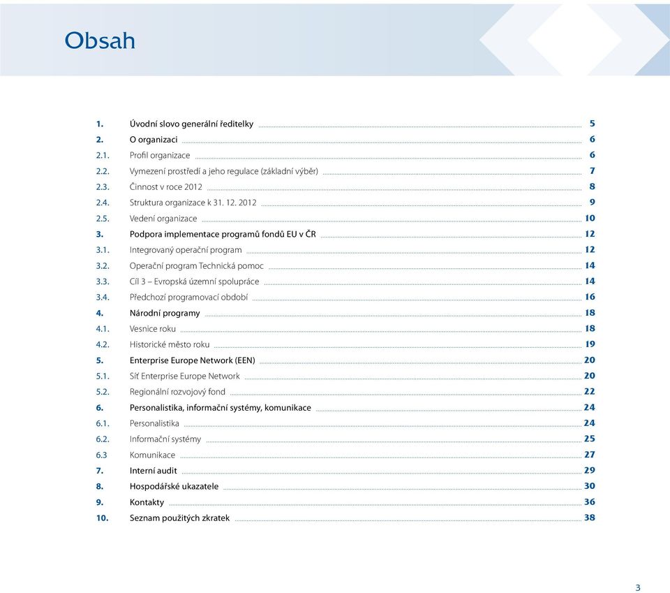 4. Předchozí programovací období 16 4. Národní programy 18 4.1. Vesnice roku 18 4.2. Historické město roku 19 5. Enterprise Europe Network (EEN) 20 5.1. Síť Enterprise Europe Network 20 5.2. Regionální rozvojový fond 22 6.