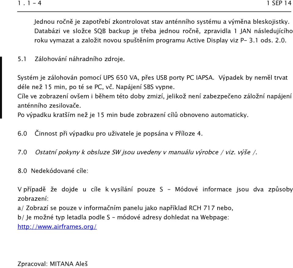 Systém je zálohován pomocí UPS 650 VA, přes USB porty PC IAPSA. Výpadek by neměl trvat déle než 15 min, po té se PC, vč. Napájení SBS vypne.