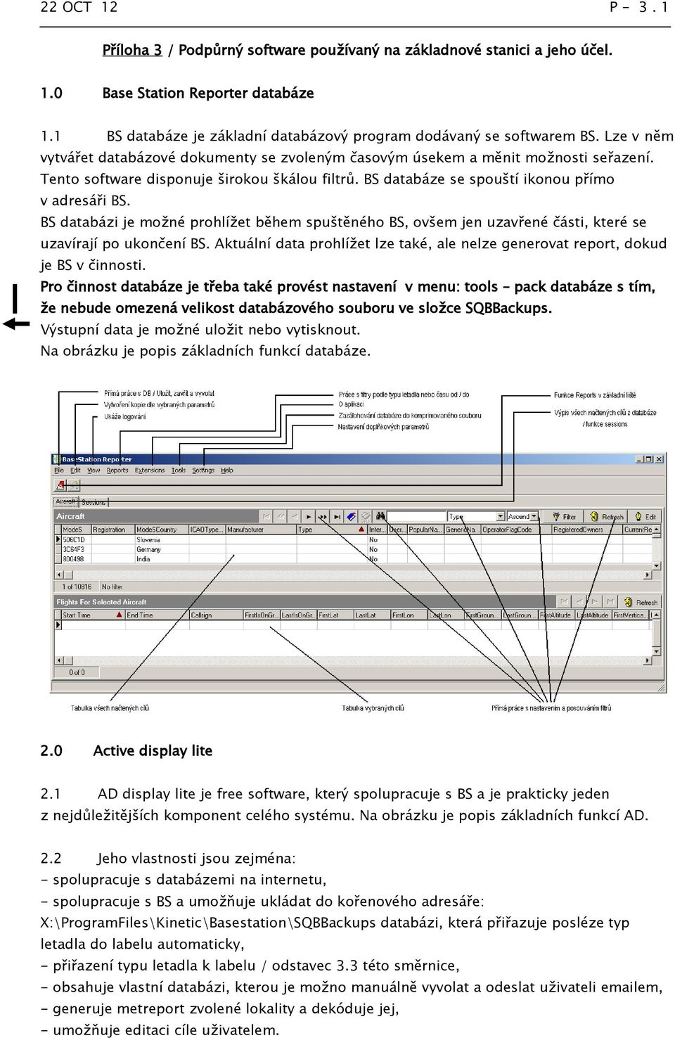 BS databázi je možné prohlížet během spuštěného BS, ovšem jen uzavřené části, které se uzavírají po ukončení BS. Aktuální data prohlížet lze také, ale nelze generovat report, dokud je BS v činnosti.