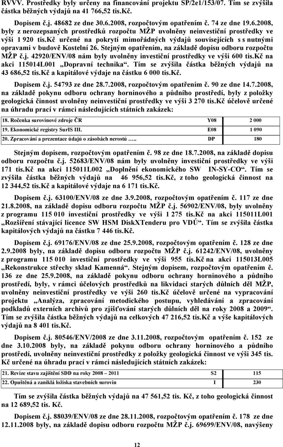 kč určené na pokrytí mimořádných výdajů souvisejících s s nutnými opravami v budově Kostelní 26. Stejným opatřením, na základě dopisu odboru rozpočtu MŽP č.j. 42920/ENV/08 nám byly uvolněny investiční prostředky ve výši 600 tis.