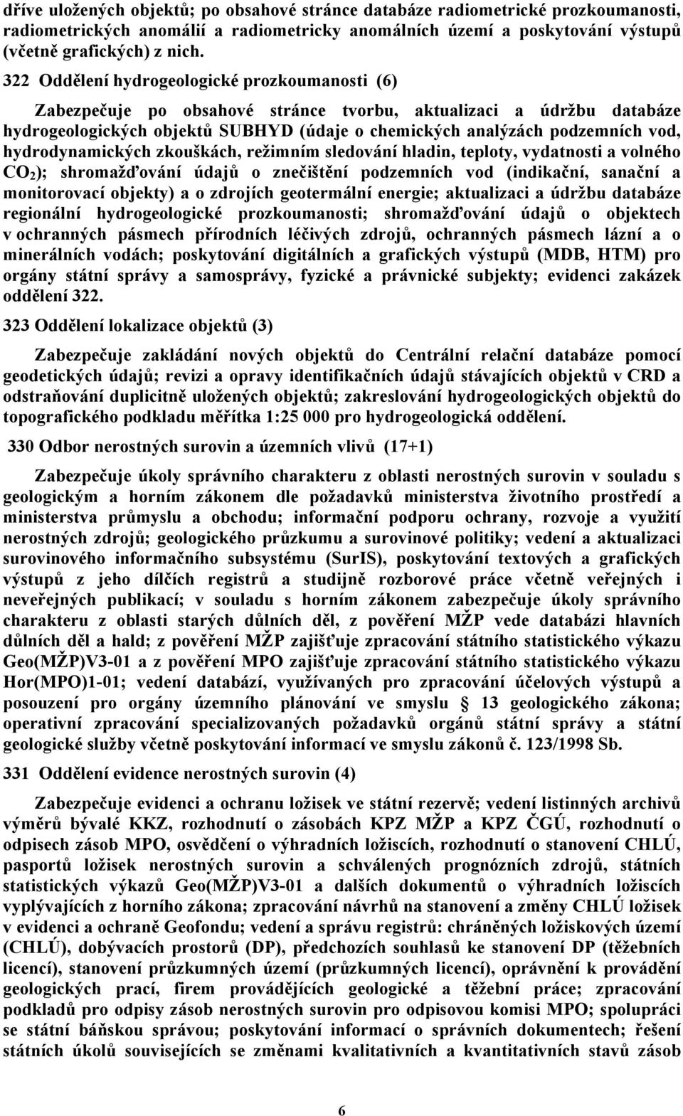 hydrodynamických zkouškách, režimním sledování hladin, teploty, vydatnosti a volného CO 2 ); shromažďování údajů o znečištění podzemních vod (indikační, sanační a monitorovací objekty) a o zdrojích