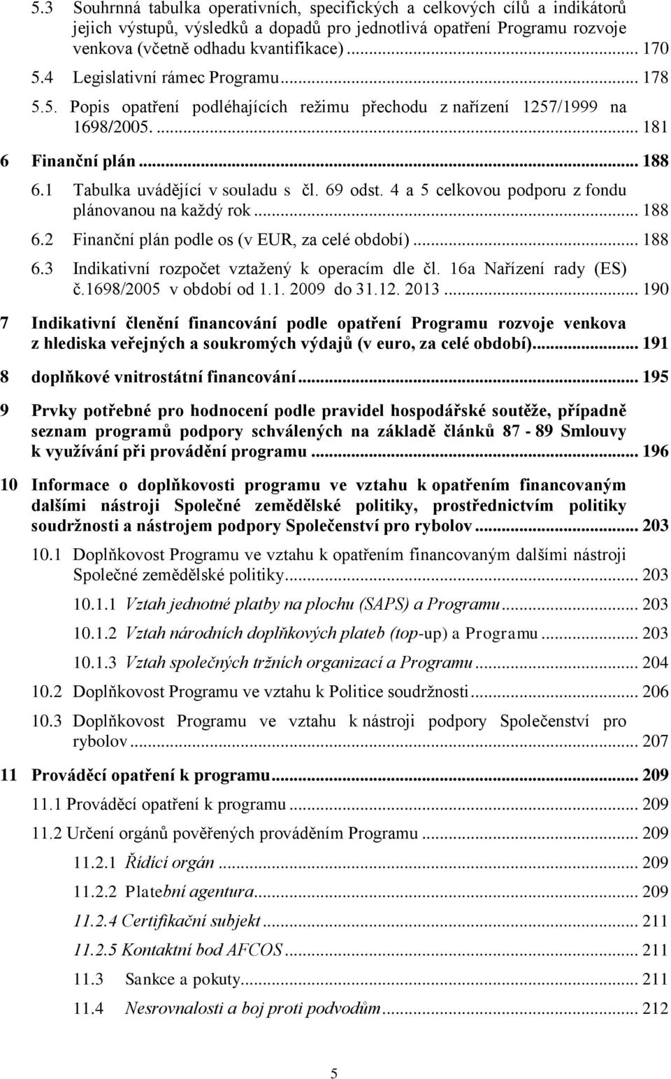 4 a 5 celkovou podporu z fondu plánovanou na každý rok... 188 6.2 Finanční plán podle os (v EUR, za celé období)... 188 6.3 Indikativní rozpočet vztažený k operacím dle čl. 16a Nařízení rady (ES) č.