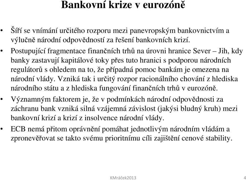 omezena na národní vlády. Vzniká tak i určitý rozpor racionálního chování z hlediska národního státu a z hlediska fungování finančních trhů v eurozóně.