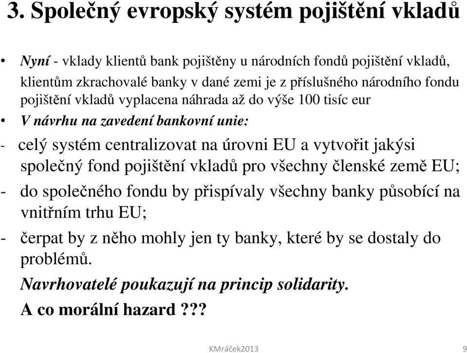 úrovni EU a vytvořit jakýsi společný fond pojištění vkladů pro všechny členské země EU; - do společného fondu by přispívaly všechny banky působící na vnitřním