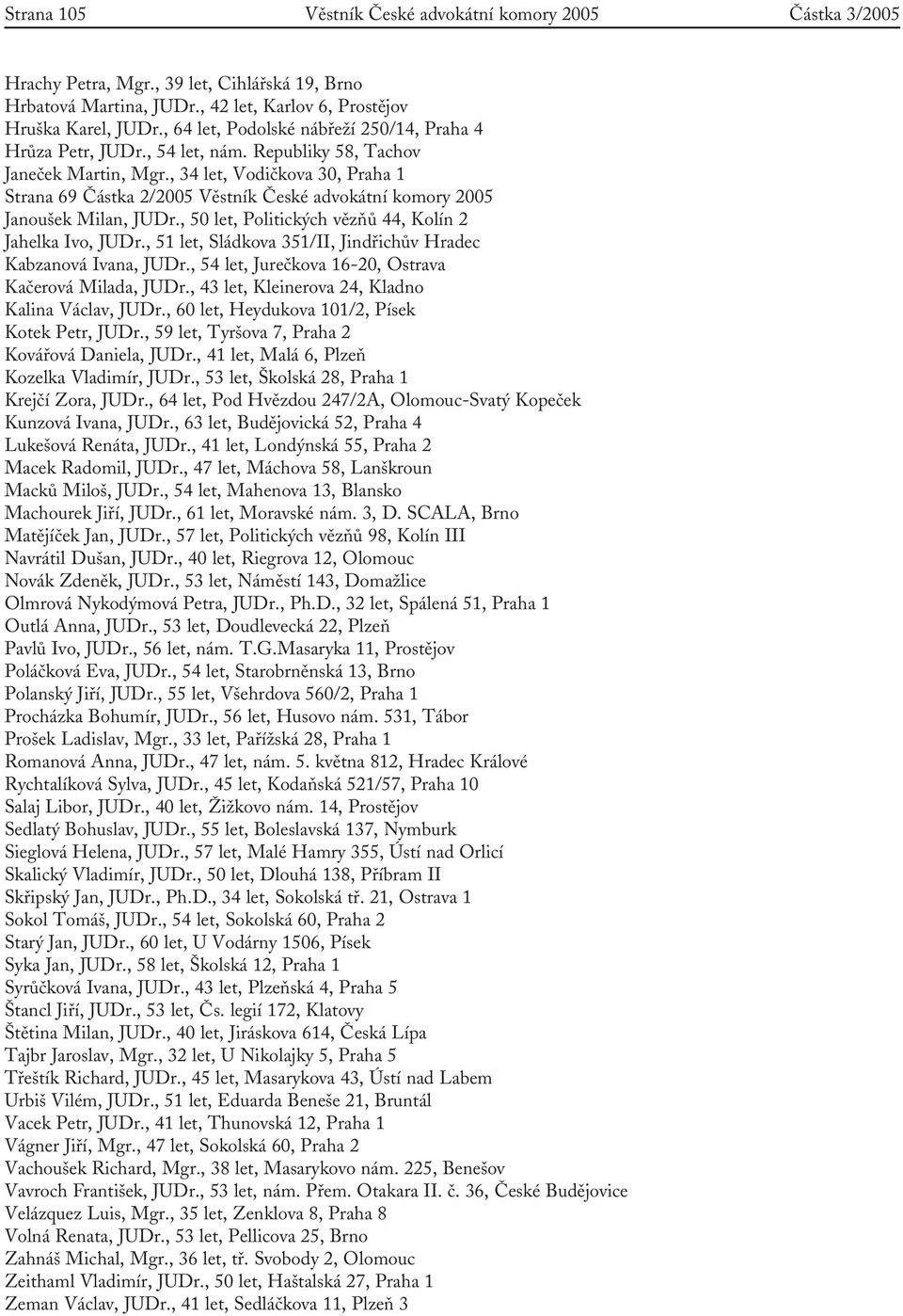 , 34 let, Vodičkova 30, Praha 1 Strana 69 Částka 2/2005 Věstník České advokátní komory 2005 Janoušek Milan, JUDr., 50 let, Politických vězňů 44, Kolín 2 Jahelka Ivo, JUDr.
