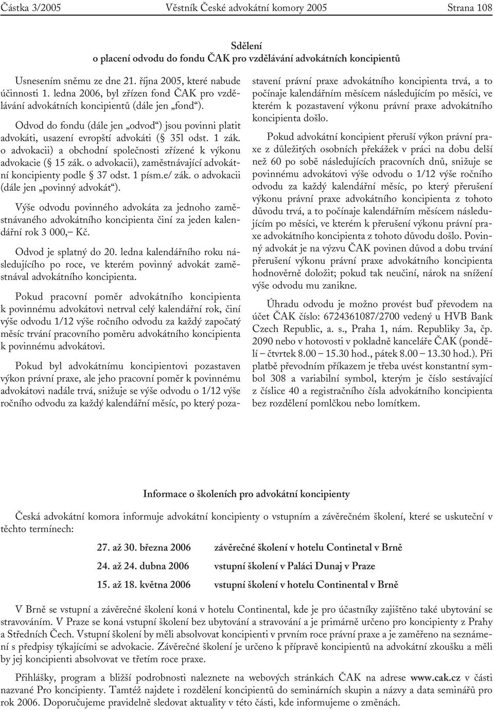 Odvod do fondu (dále jen odvod ) jsou povinni platit advokáti, usazení evropští advokáti ( 35l odst. 1 zák. o advokacii) a obchodní společnosti zřízené k výkonu advokacie ( 15 zák.