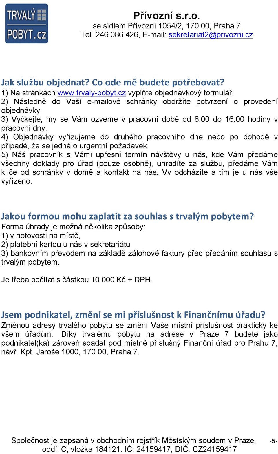 5) Náš pracovník s Vámi upřesní termín návštěvy u nás, kde Vám předáme všechny doklady pro úřad (pouze osobně), uhradíte za službu, předáme Vám klíče od schránky v domě a kontakt na nás.