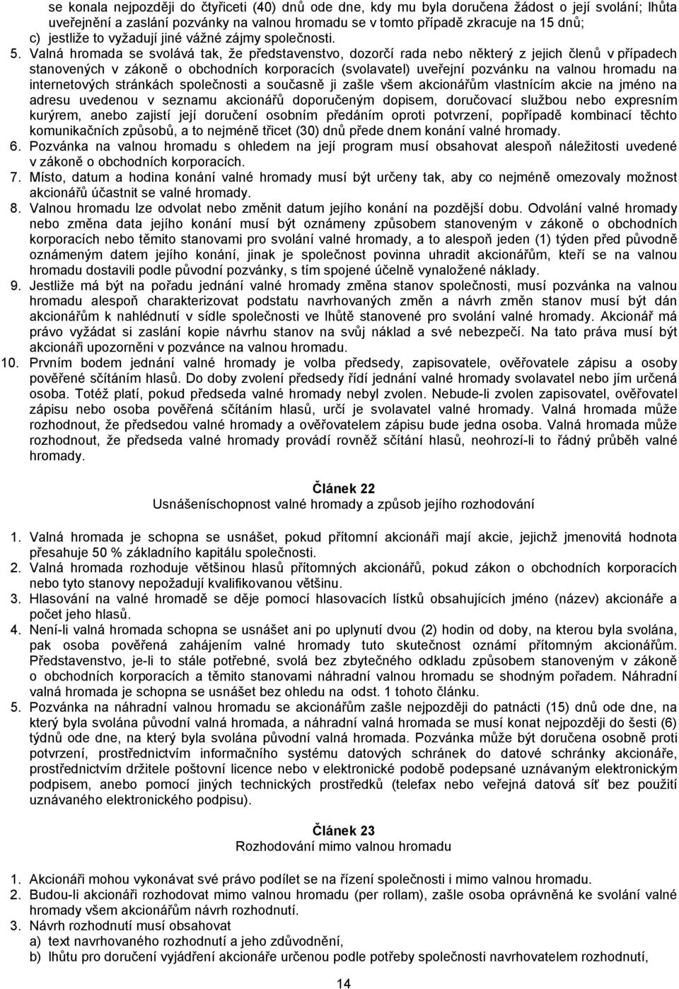 Valná hromada se svolává tak, že představenstvo, dozorčí rada nebo některý z jejich členů v případech stanovených v zákoně o obchodních korporacích (svolavatel) uveřejní pozvánku na valnou hromadu na