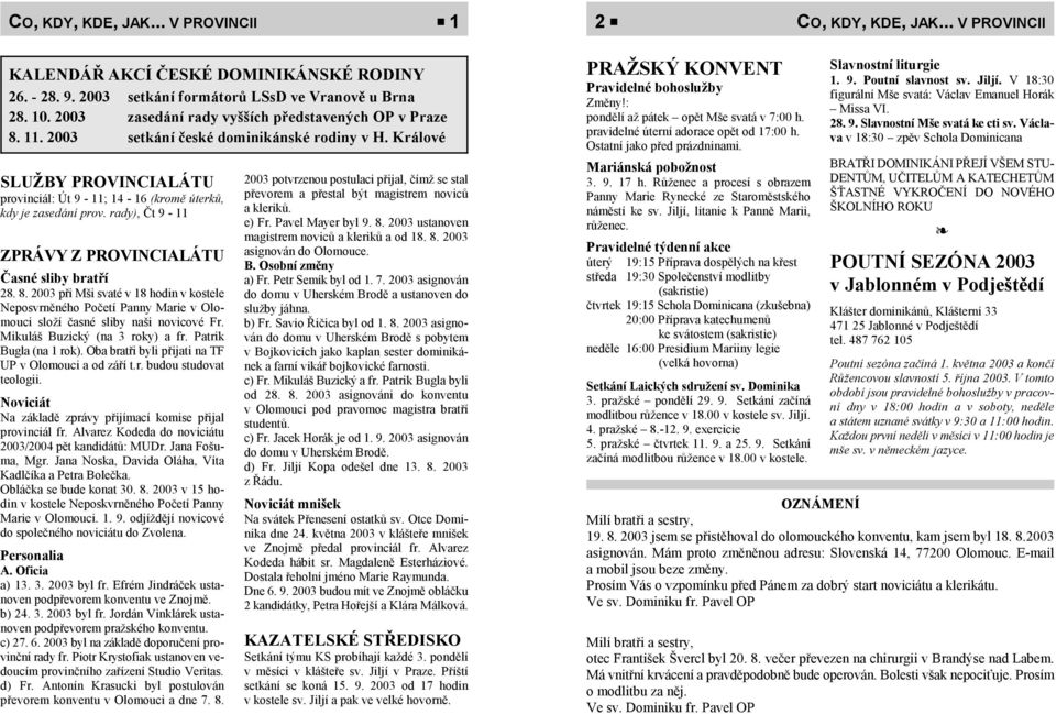 rady), Čt 9-11 ZPRÁVY Z PROVINCIALÁTU Časné sliby bratří 28. 8. 2003 při Mši svaté v 18 hodin v kostele Neposvrněného Početí Panny Marie v Olomouci složí časné sliby naši novicové Fr.