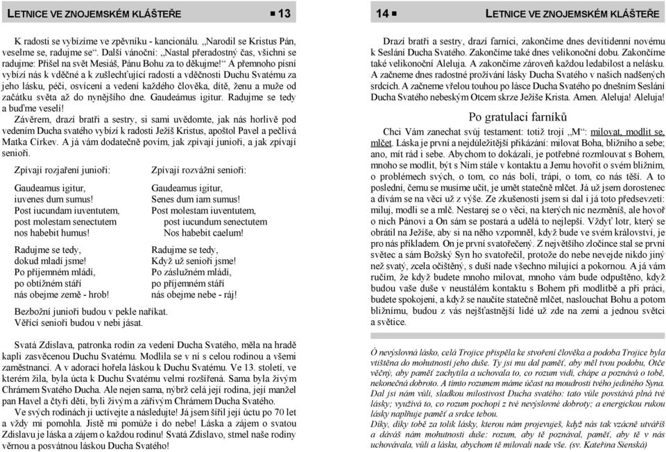 A přemnoho písní vybízí nás k vděčné a k zušlechťující radosti a vděčnosti Duchu Svatému za jeho lásku, péči, osvícení a vedení každého člověka, dítě, ženu a muže od začátku světa až do nynějšího dne.