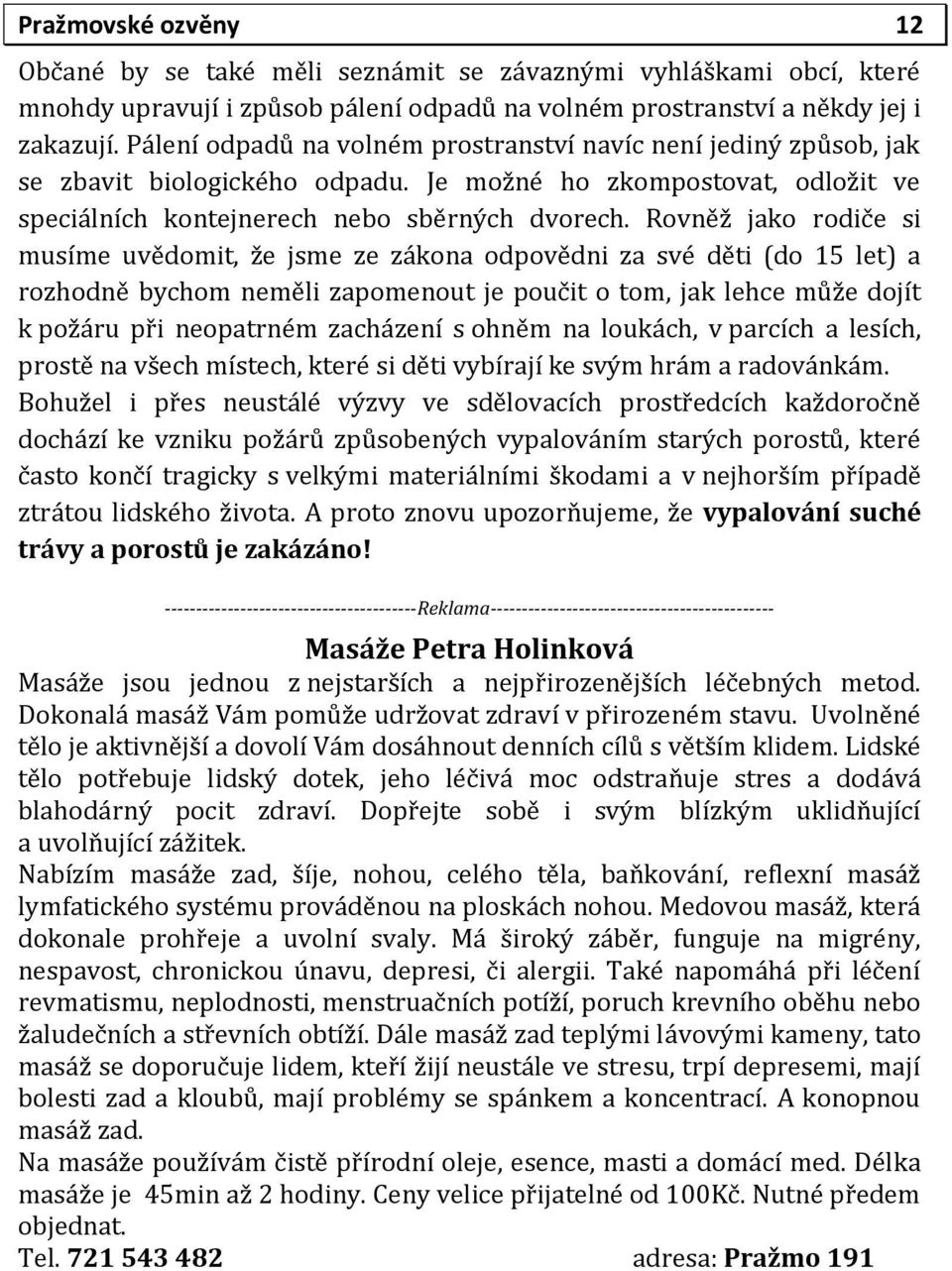 Rovněž jako rodiče si musíme uvědomit, že jsme ze zákona odpovědni za své děti (do 15 let) a rozhodně bychom neměli zapomenout je poučit o tom, jak lehce může dojít k požáru při neopatrném zacházení