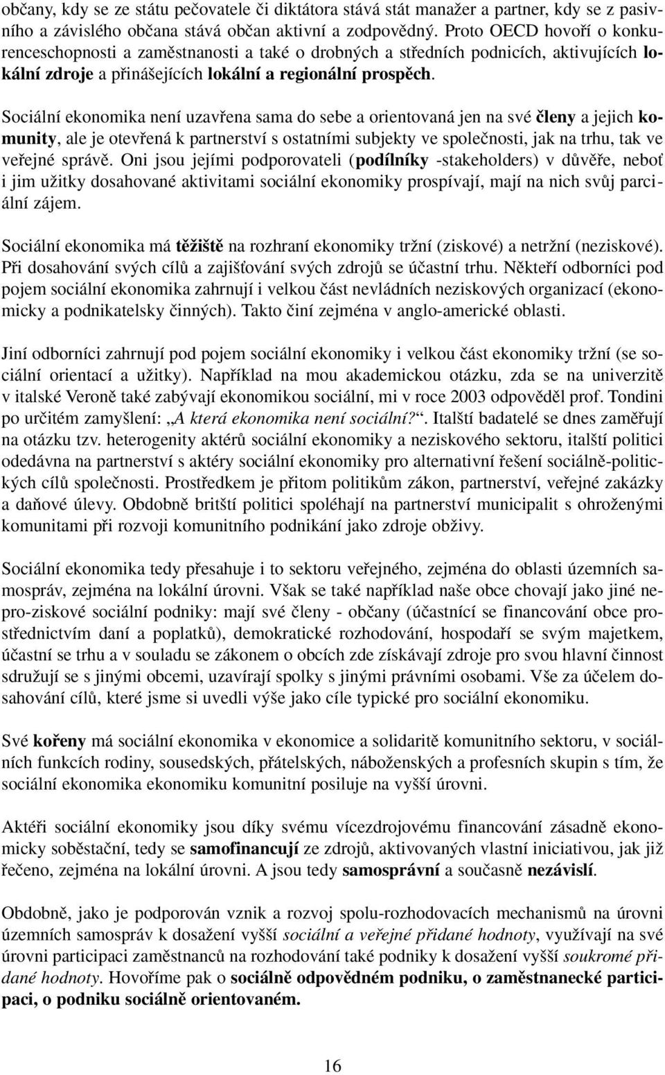 Sociální ekonomika není uzavfiena sama do sebe a orientovaná jen na své ãleny a jejich komunity, ale je otevfiená k partnerství s ostatními subjekty ve spoleãnosti, jak na trhu, tak ve vefiejné