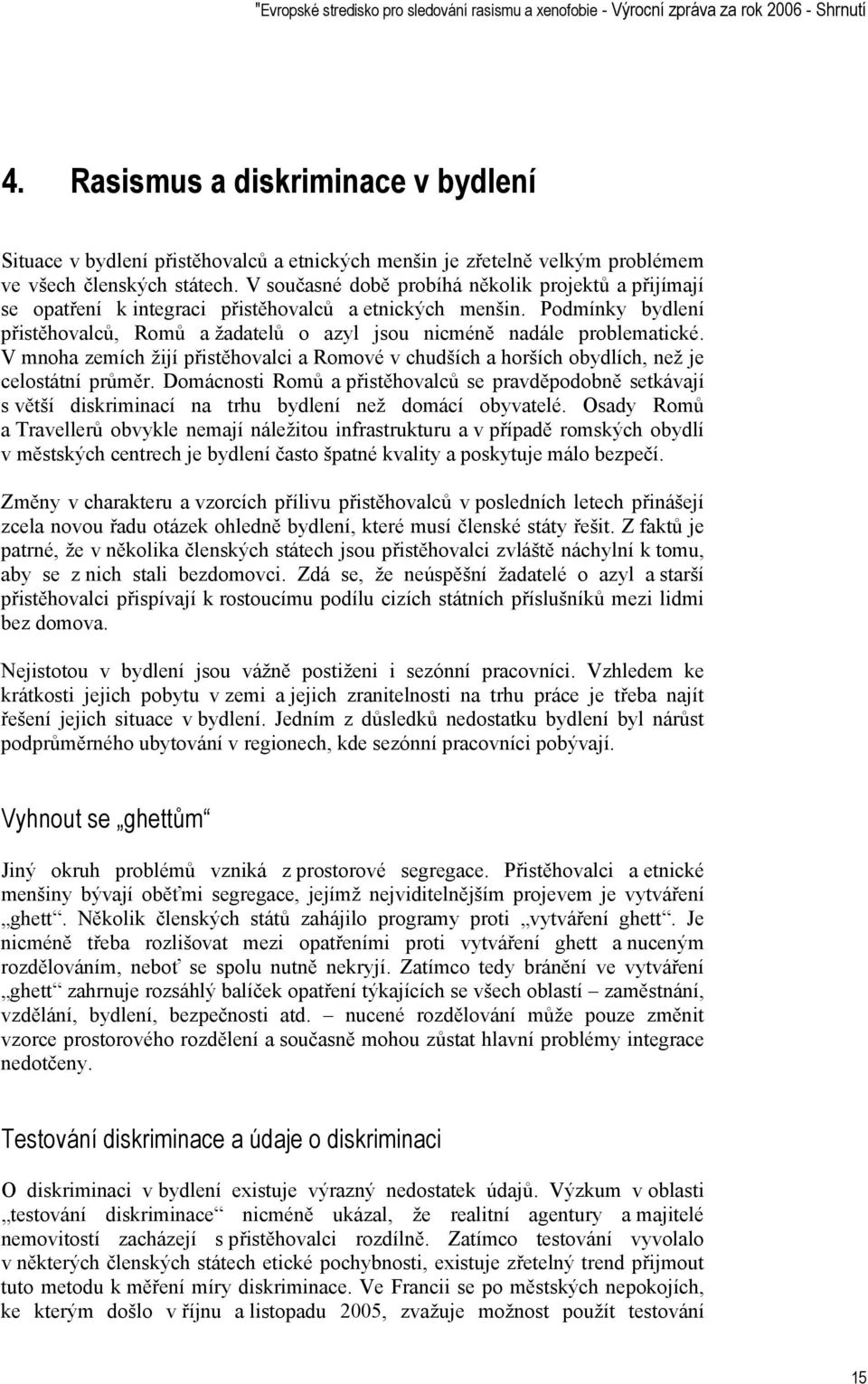 V současné době probíhá několik projektů a přijímají se opatření k integraci přistěhovalců a etnických menšin. Podmínky bydlení přistěhovalců, Romů a žadatelů o azyl jsou nicméně nadále problematické.