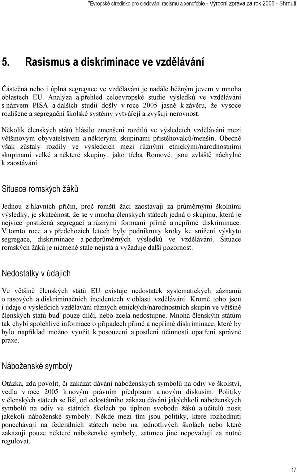 Analýza a přehled celoevropské studie výsledků ve vzdělávání s názvem PISA a dalších studií došly v roce 2005 jasně k závěru, že vysoce rozlišené a segregační školské systémy vytvářejí a zvyšují