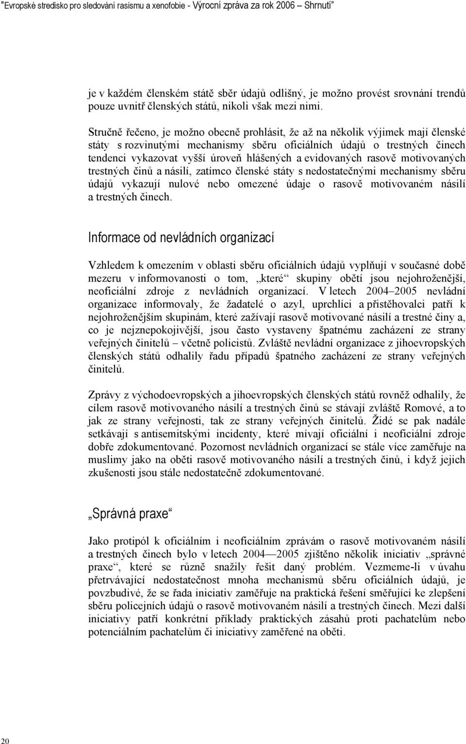 Stručně řečeno, je možno obecně prohlásit, že až na několik výjimek mají členské státy s rozvinutými mechanismy sběru oficiálních údajů o trestných činech tendenci vykazovat vyšší úroveň hlášených a