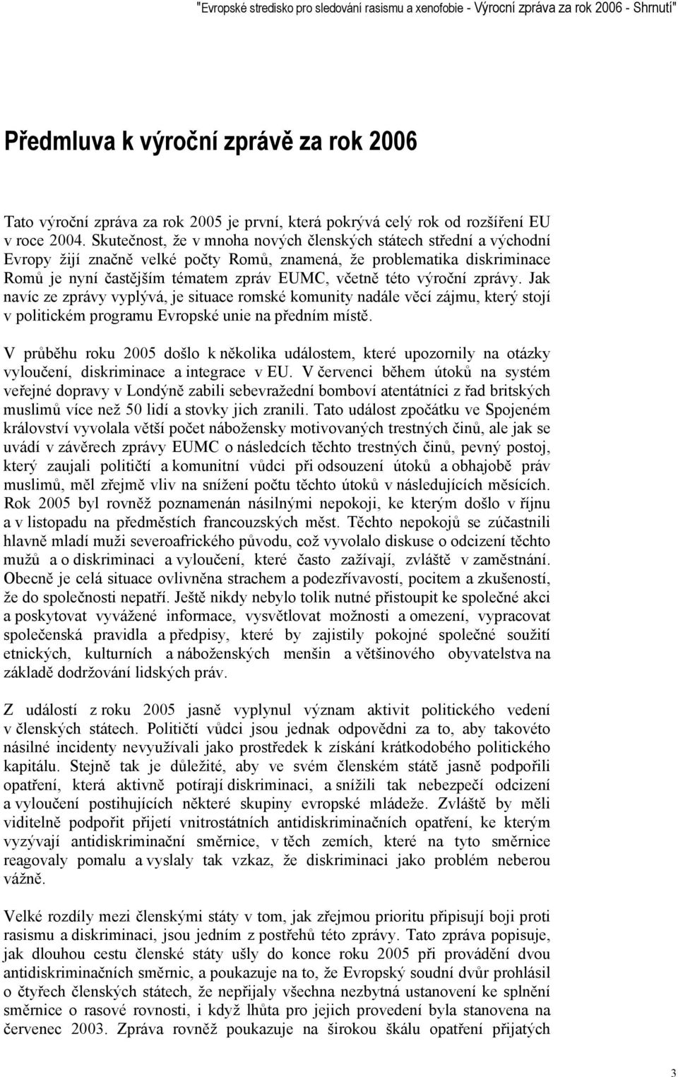 Skutečnost, že v mnoha nových členských státech střední a východní Evropy žijí značně velké počty Romů, znamená, že problematika diskriminace Romů je nyní častějším tématem zpráv EUMC, včetně této