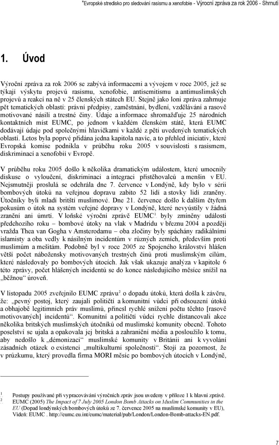 státech EU. Stejně jako loni zpráva zahrnuje pět tematických oblastí: právní předpisy, zaměstnání, bydlení, vzdělávání a rasově motivované násilí a trestné činy.