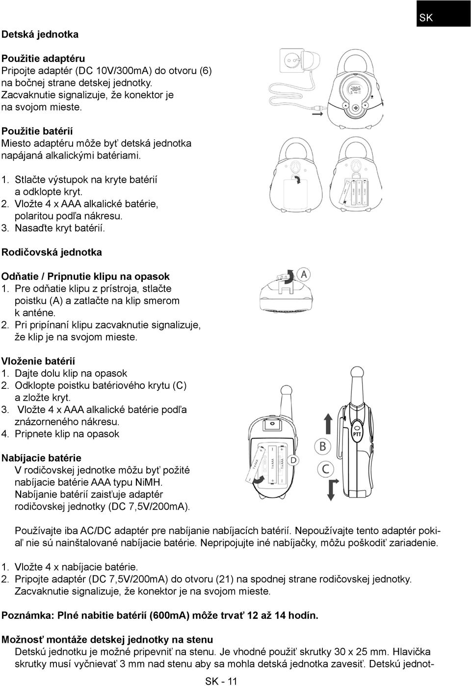 Vložte 4 x AAA alkalické batérie, polaritou podľa nákresu. 3. Nasaďte kryt batérií. Rodičovská jednotka Odňatie / Pripnutie klipu na opasok 1.