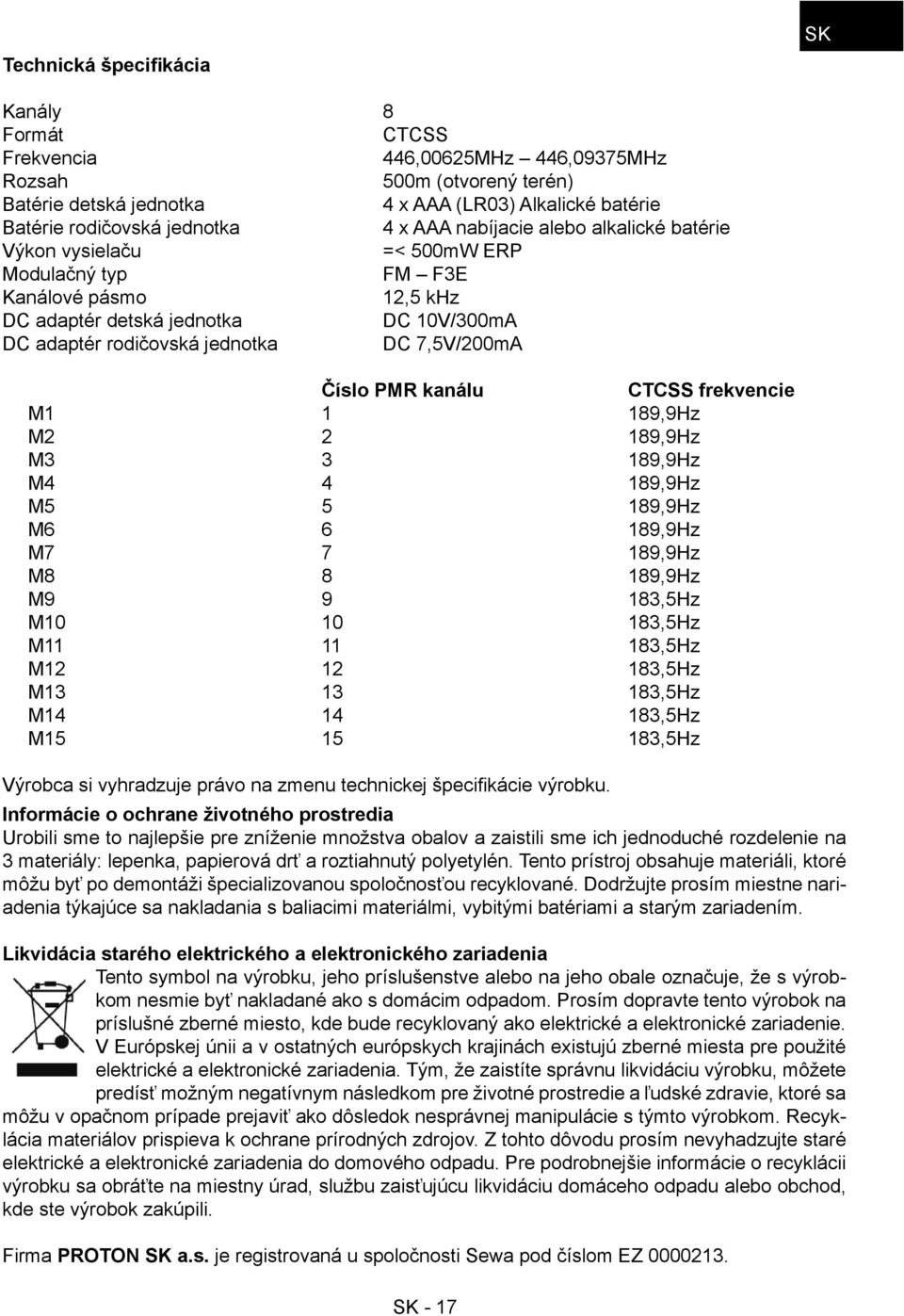 7,5V/200mA Číslo PMR kanálu CTCSS frekvencie M1 1 189,9Hz M2 2 189,9Hz M3 3 189,9Hz M4 4 189,9Hz M5 5 189,9Hz M6 6 189,9Hz M7 7 189,9Hz M8 8 189,9Hz M9 9 183,5Hz M10 10 183,5Hz M11 11 183,5Hz M12 12