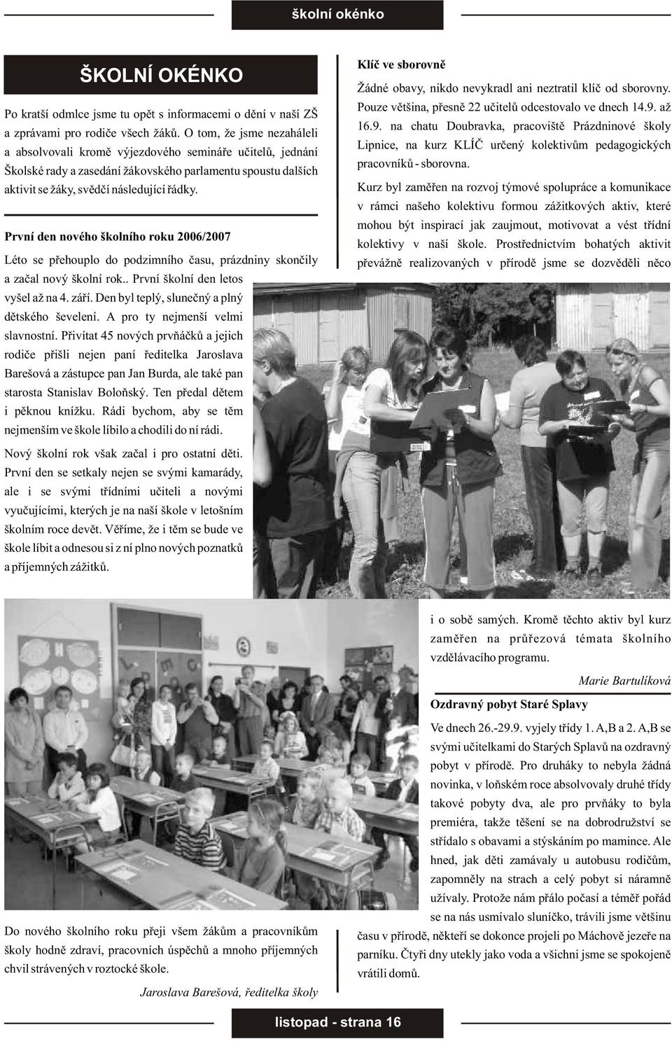 První den nového školního roku 2006/2007 Léto se pøehouplo do podzimního èasu, prázdniny skonèily a zaèal nový školní rok.. První školní den letos vyšel až na 4. záøí.