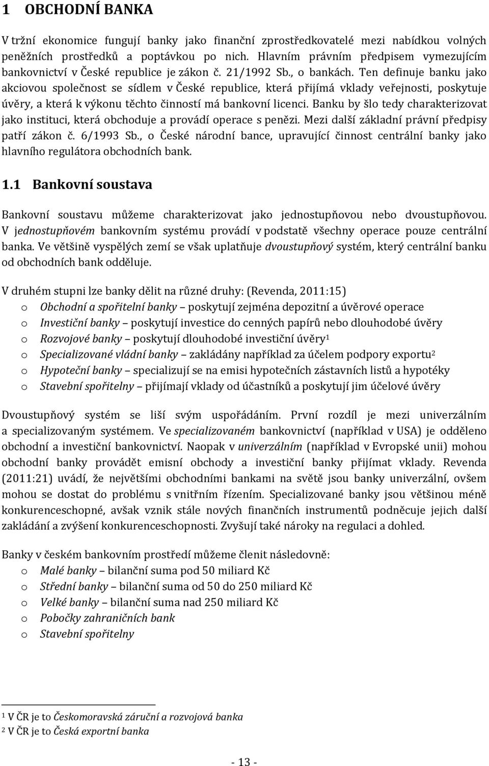 Ten definuje banku jako akciovou společnost se sídlem v České republice, která přijímá vklady veřejnosti, poskytuje úvěry, a která k výkonu těchto činností má bankovní licenci.