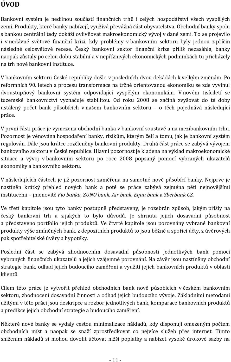 To se projevilo i v nedávné světové finanční krizi, kdy problémy v bankovním sektoru byly jednou z příčin následné celosvětové recese.