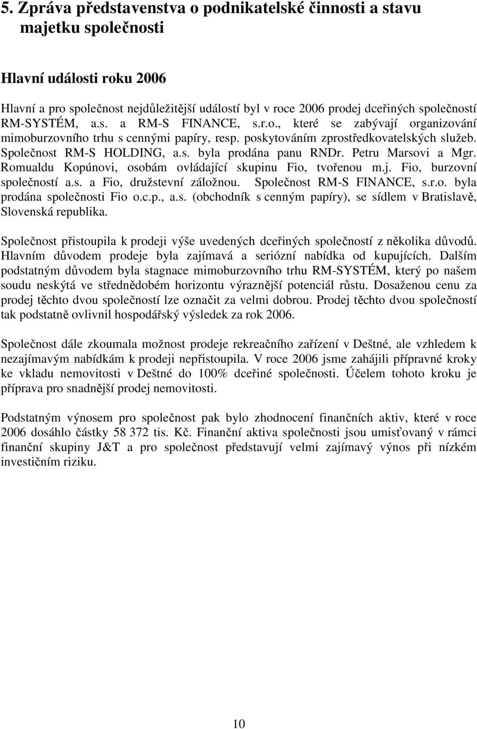 Petru Marsovi a Mgr. Romualdu Kopúnovi, osobám ovládající skupinu Fio, tvořenou m.j. Fio, burzovní společností a.s. a Fio, družstevní záložnou. Společnost RM-S FINANCE, s.r.o. byla prodána společnosti Fio o.