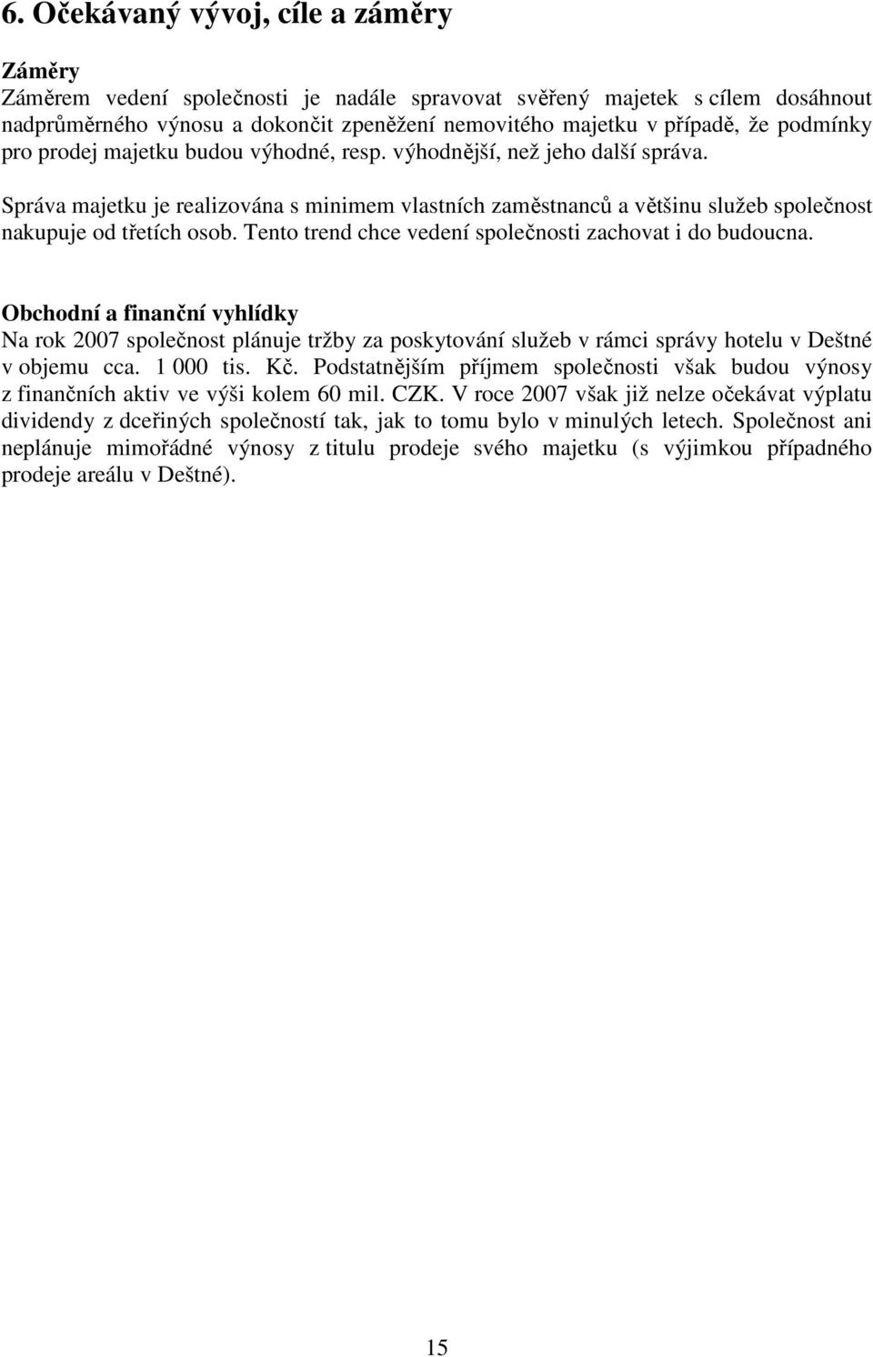 Tento trend chce vedení společnosti zachovat i do budoucna. Obchodní a finanční vyhlídky Na rok 2007 společnost plánuje tržby za poskytování služeb v rámci správy hotelu v Deštné v objemu cca.