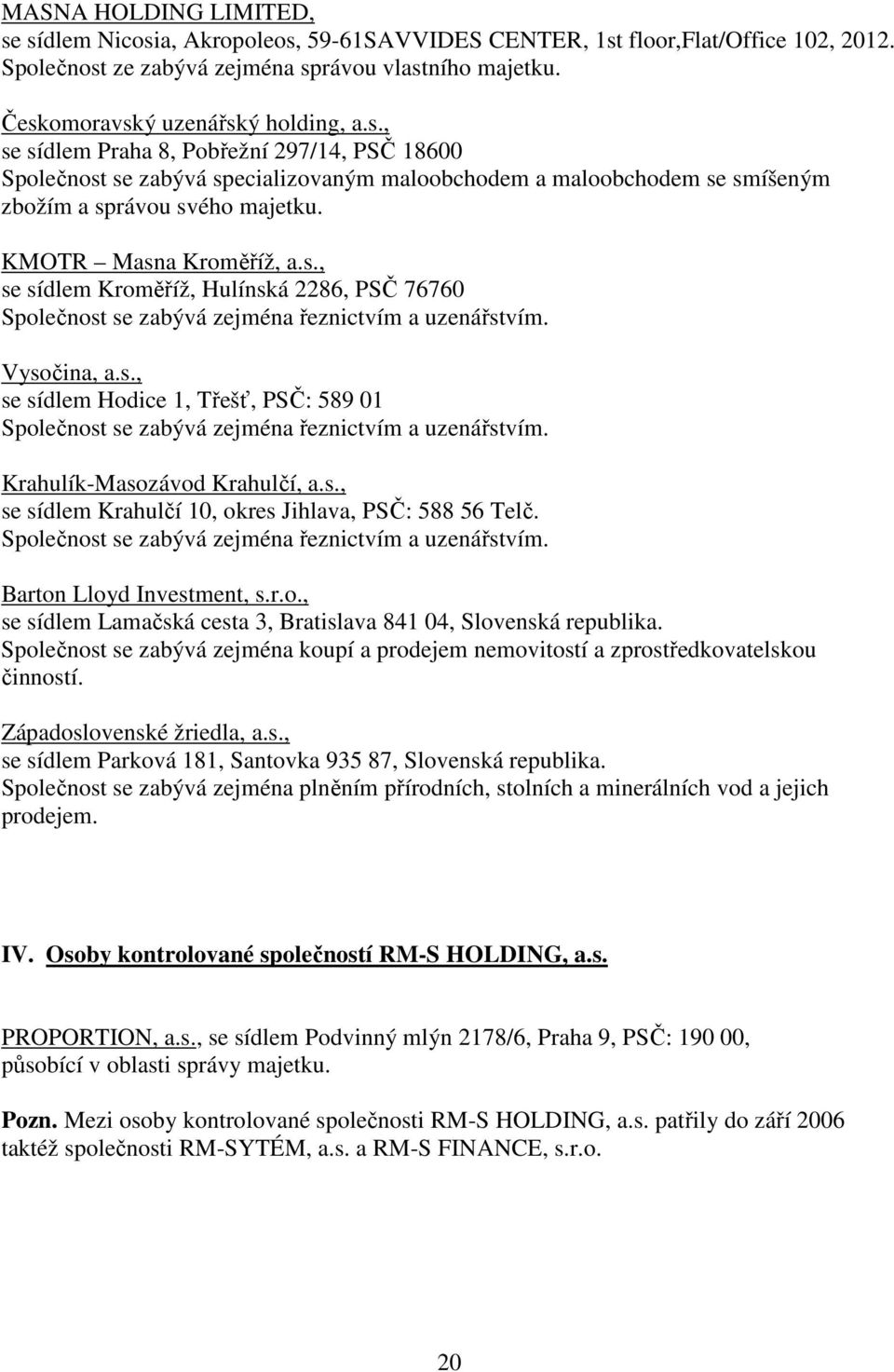 Vysočina, a.s., se sídlem Hodice 1, Třešť, PSČ: 589 01 Společnost se zabývá zejména řeznictvím a uzenářstvím. Krahulík-Masozávod Krahulčí, a.s., se sídlem Krahulčí 10, okres Jihlava, PSČ: 588 56 Telč.