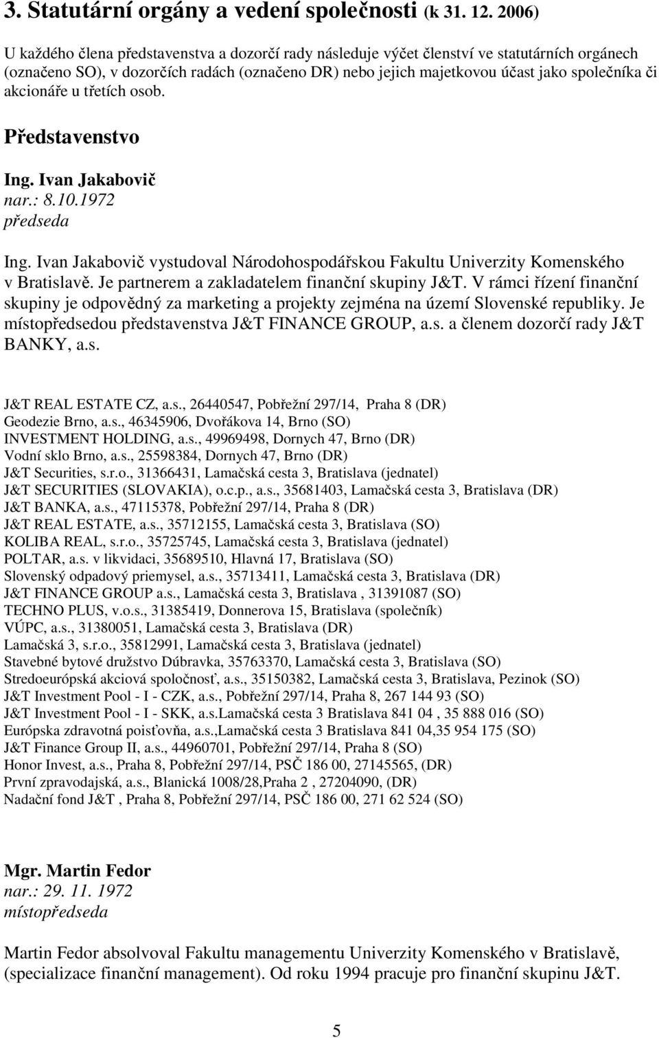 akcionáře u třetích osob. Představenstvo Ing. Ivan Jakabovič nar.: 8.10.1972 předseda Ing. Ivan Jakabovič vystudoval Národohospodářskou Fakultu Univerzity Komenského v Bratislavě.