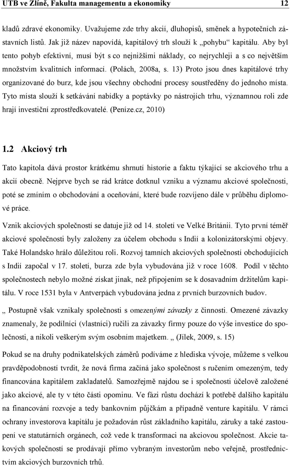 (Polách, 2008a, s. 13) Proto jsou dnes kapitálové trhy organizované do burz, kde jsou všechny obchodní procesy soustředěny do jednoho místa.