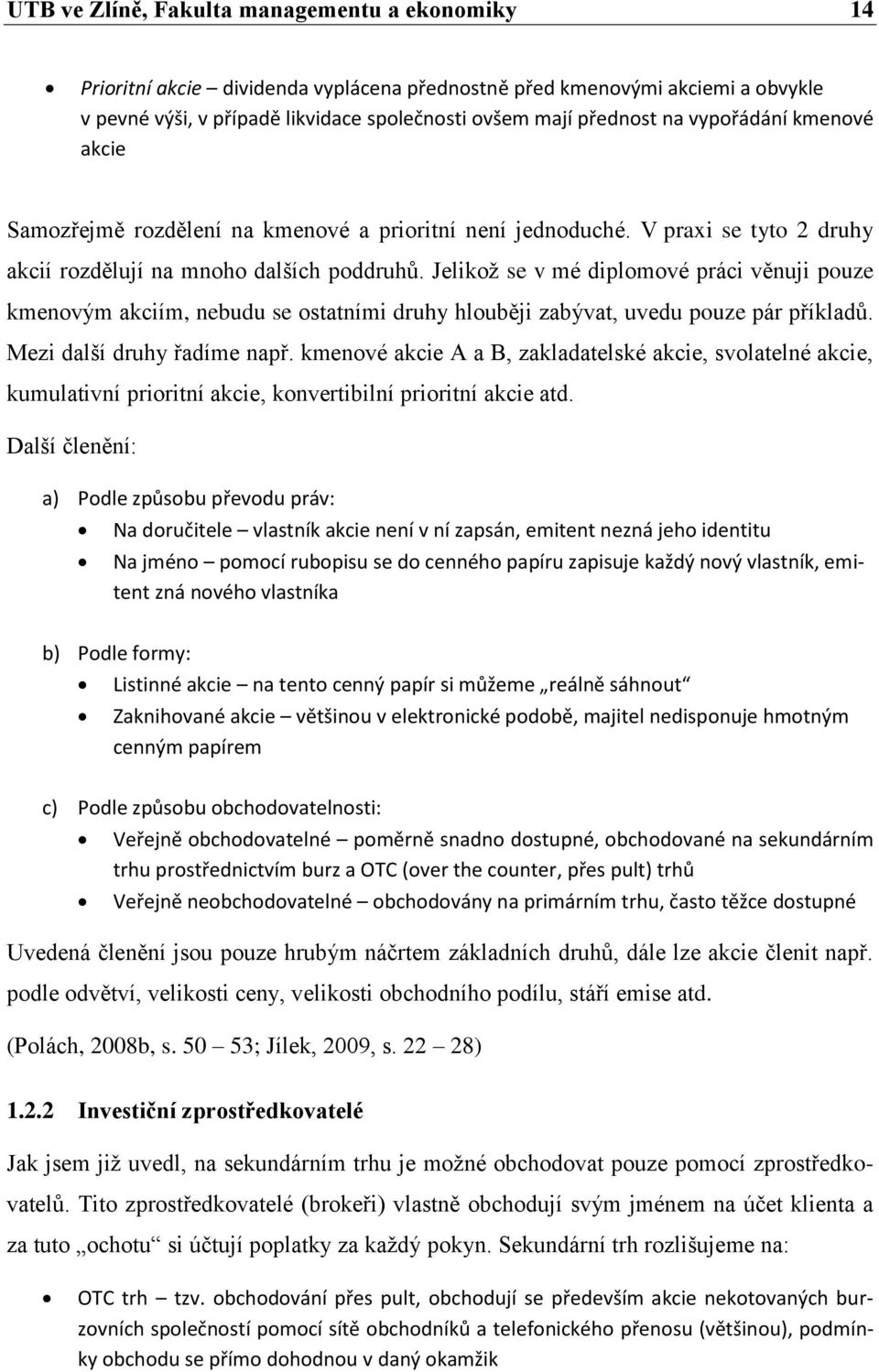 Jelikož se v mé diplomové práci věnuji pouze kmenovým akciím, nebudu se ostatními druhy hlouběji zabývat, uvedu pouze pár příkladů. Mezi další druhy řadíme např.