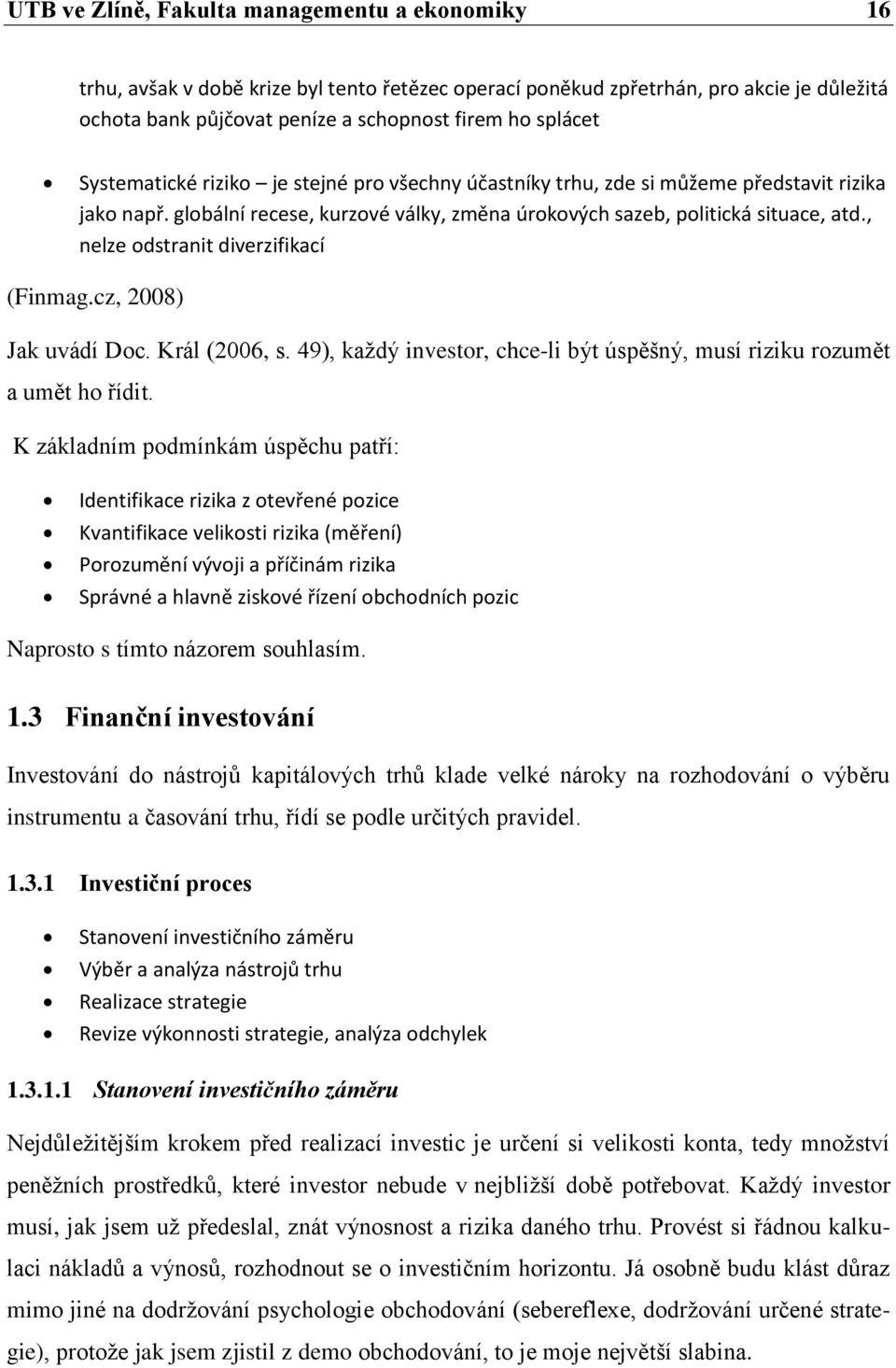 , nelze odstranit diverzifikací (Finmag.cz, 2008) Jak uvádí Doc. Král (2006, s. 49), každý investor, chce-li být úspěšný, musí riziku rozumět a umět ho řídit.