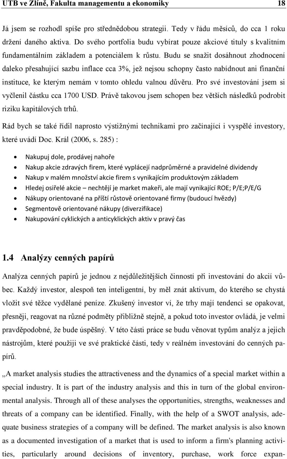 Budu se snažit dosáhnout zhodnocení daleko přesahující sazbu inflace cca 3%, jež nejsou schopny často nabídnout ani finanční instituce, ke kterým nemám v tomto ohledu valnou důvěru.