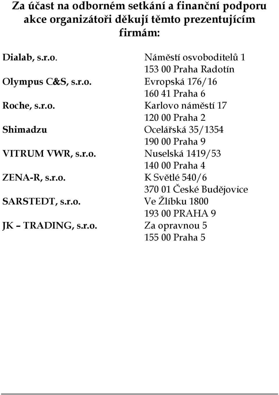 r.o. Nuselská 1419/53 140 00 Praha 4 ZENA-R, s.r.o. K Světlé 540/6 370 01 České Budějovice SARSTEDT, s.r.o. Ve Žlíbku 1800 193 00 PRAHA 9 JK TRADING, s.