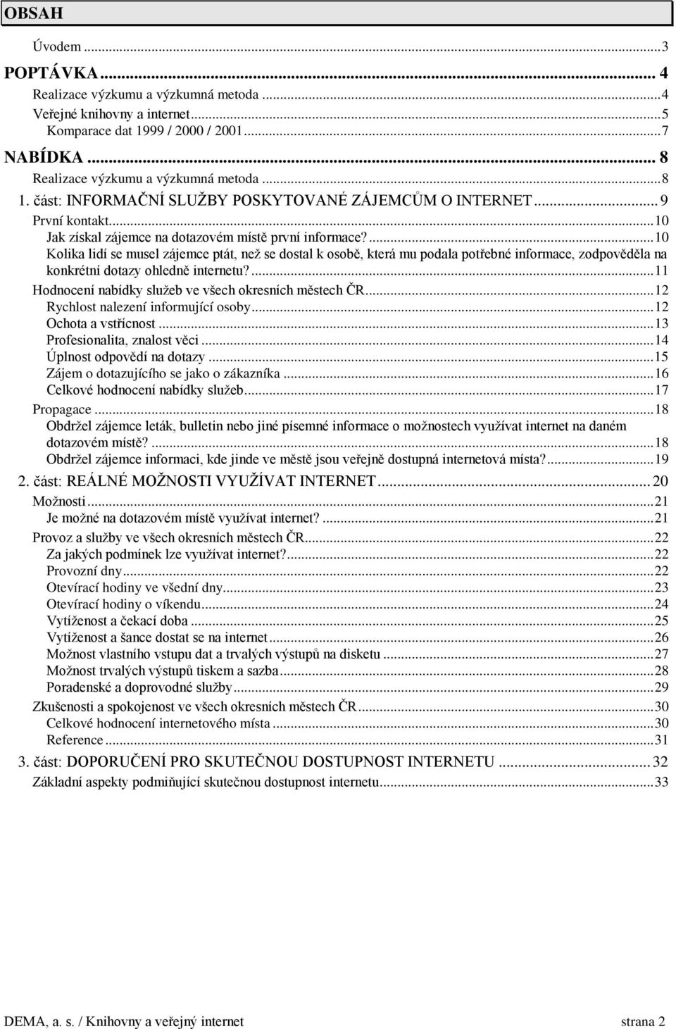 ...10 Kolika lidí se musel zájemce ptát, než se dostal k osobě, která mu podala potřebné informace, zodpověděla na konkrétní dotazy ohledně internetu?