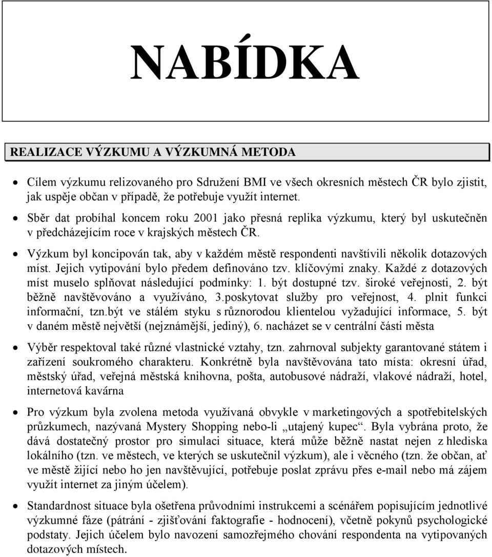 Výzkum byl koncipován tak, aby v každém městě respondenti navštívili několik dotazových míst. Jejich vytipování bylo předem definováno tzv. klíčovými znaky.